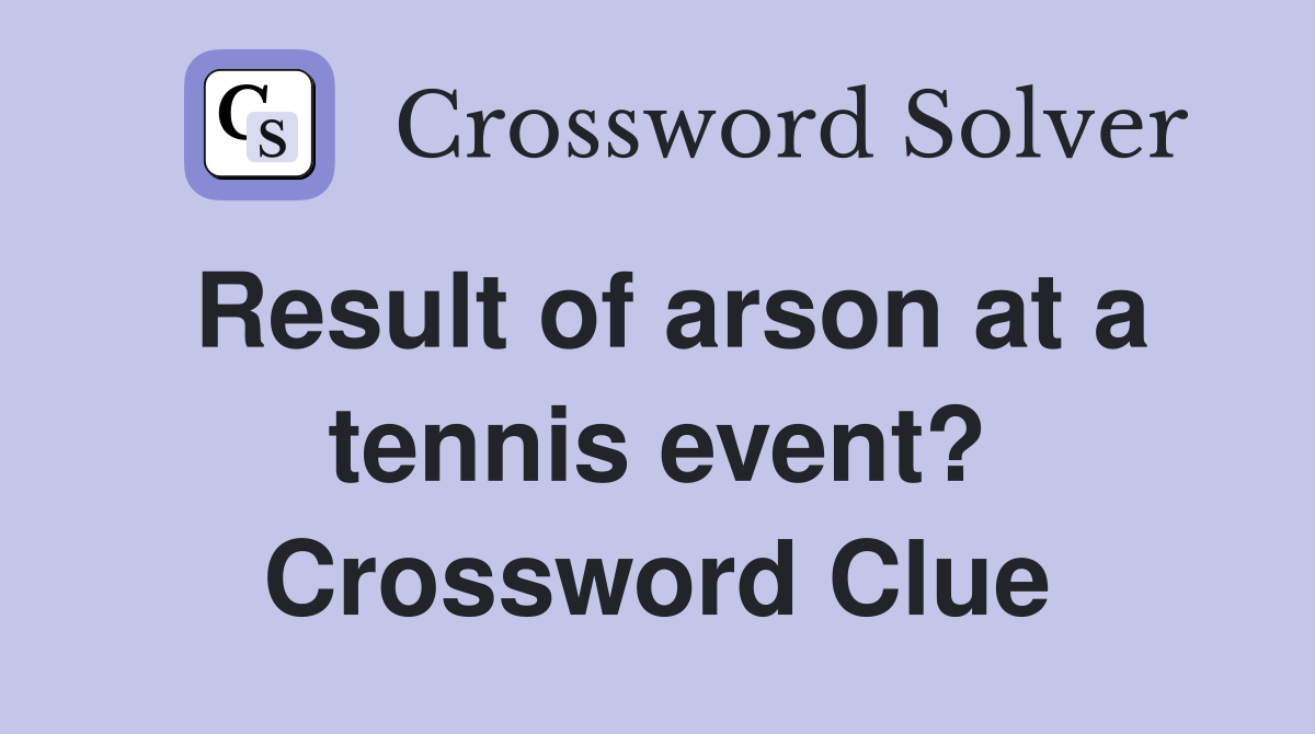 Result of arson at a tennis event? Crossword Clue