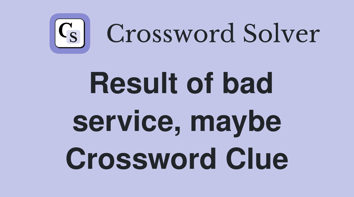 Result of bad service, maybe Crossword Clue