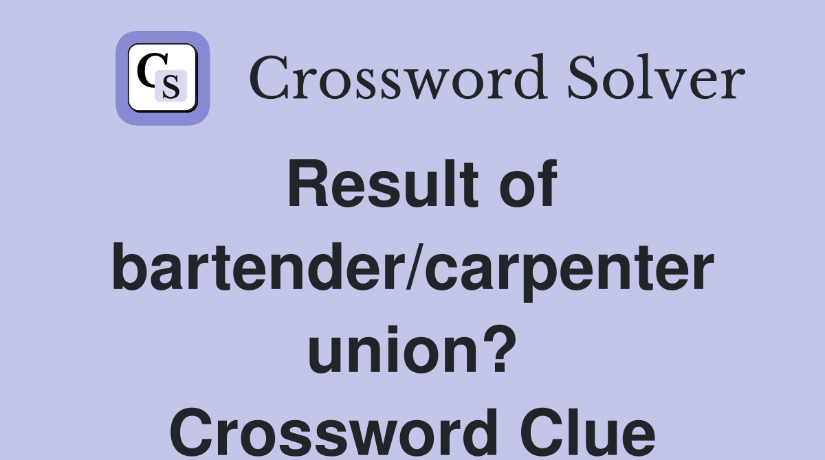 Result of bartender/carpenter union? Crossword Clue