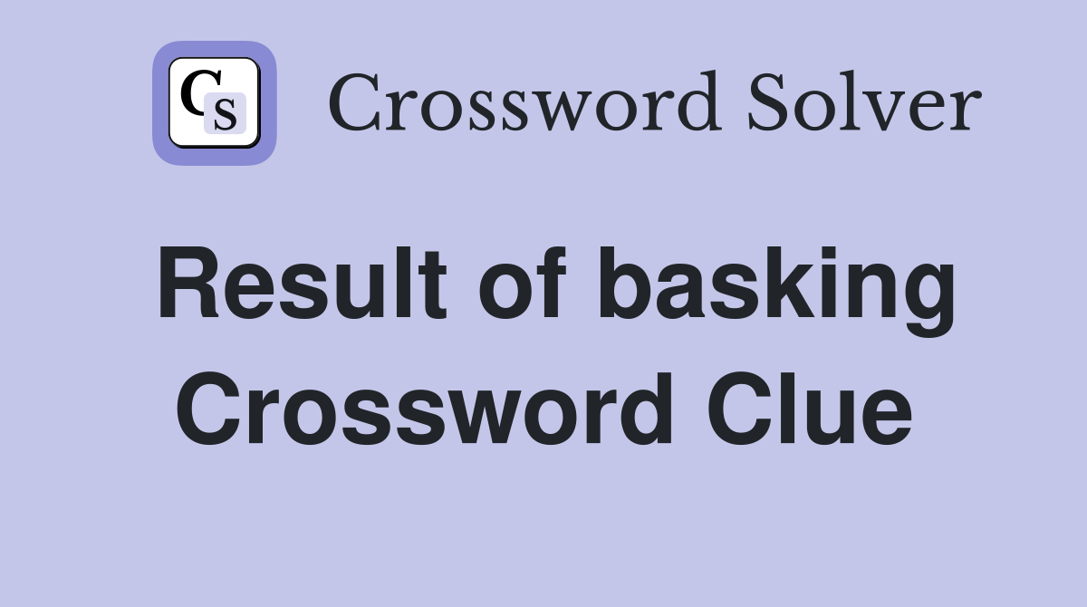 Result of basking Crossword Clue