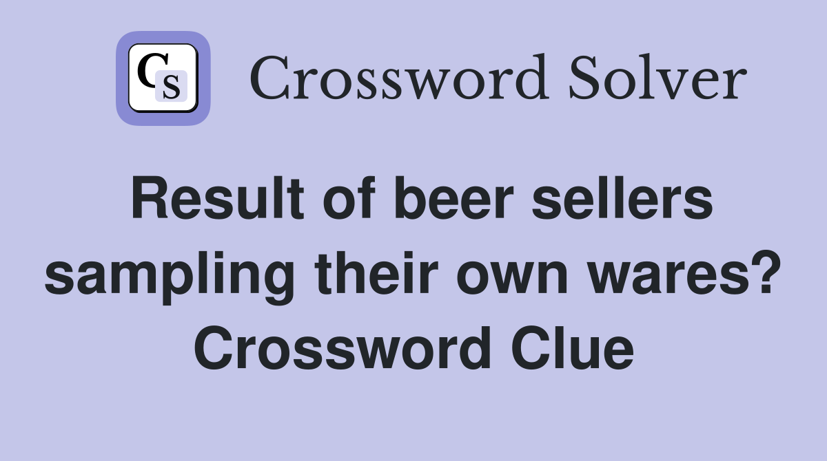 Result of beer sellers sampling their own wares? Crossword Clue