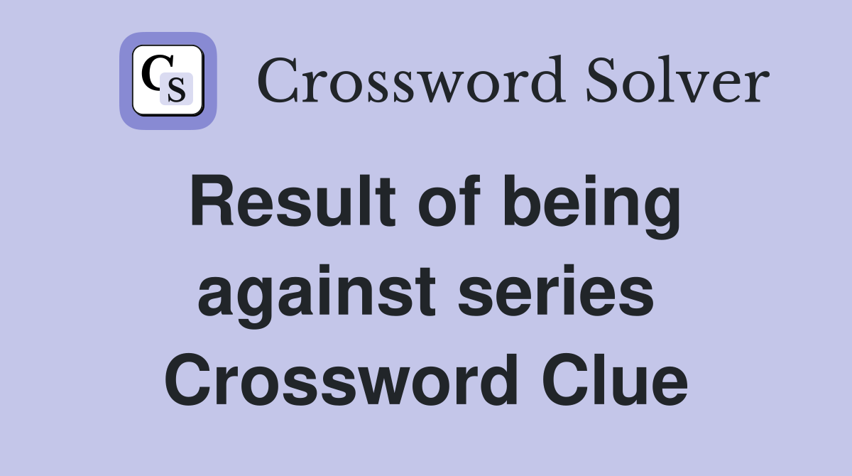 Result of being against series Crossword Clue