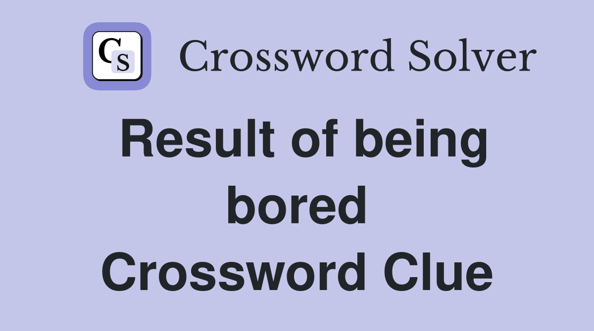 Result of being bored Crossword Clue