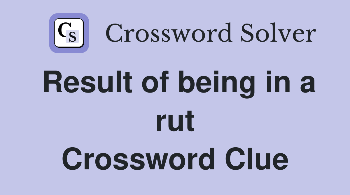 Result of being in a rut Crossword Clue