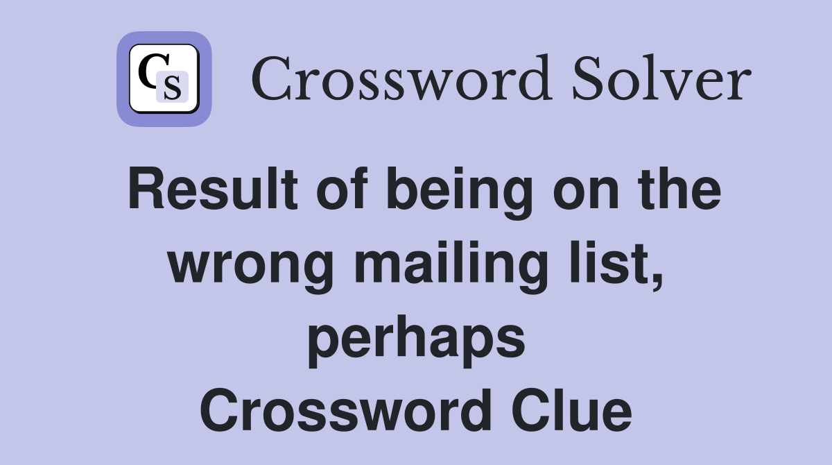 Result of being on the wrong mailing list, perhaps Crossword Clue