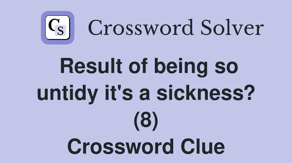 Result of being so untidy it's a sickness? (8) Crossword Clue