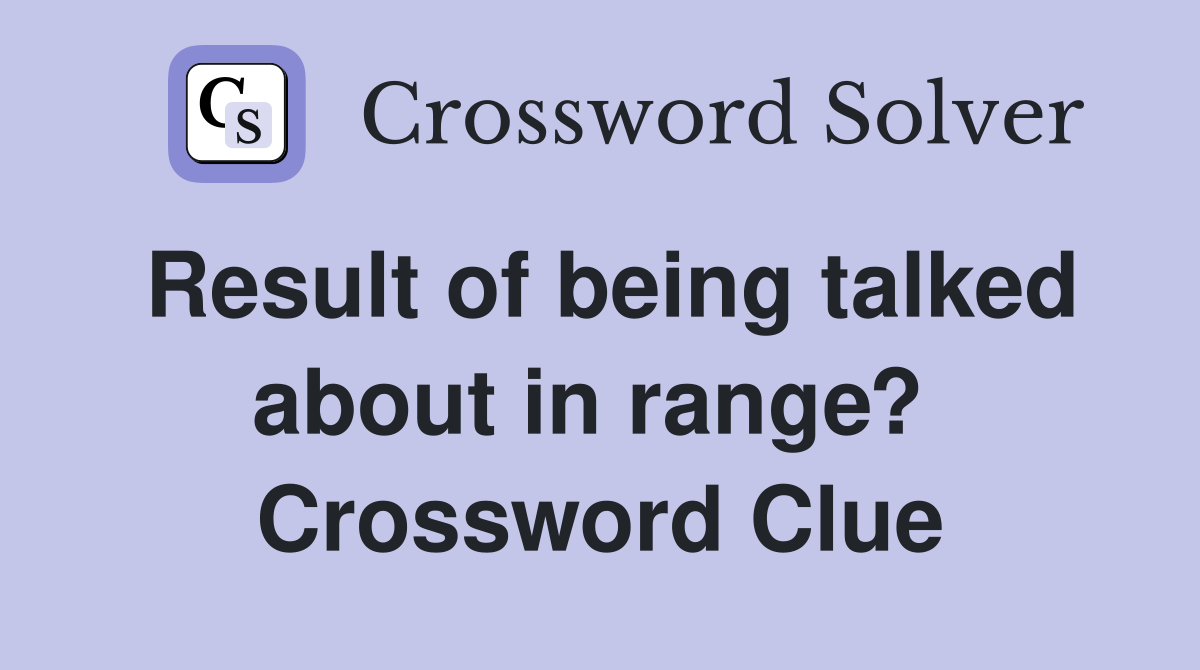 Result of being talked about in range?  Crossword Clue