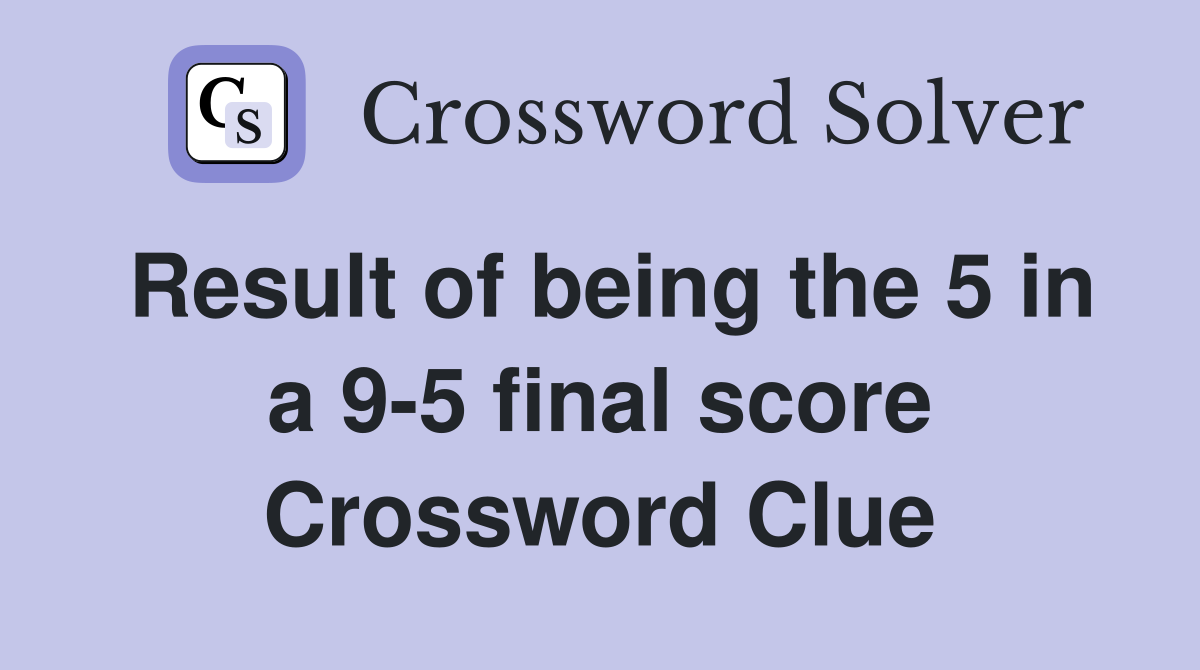 Result of being the 5 in a 9-5 final score Crossword Clue