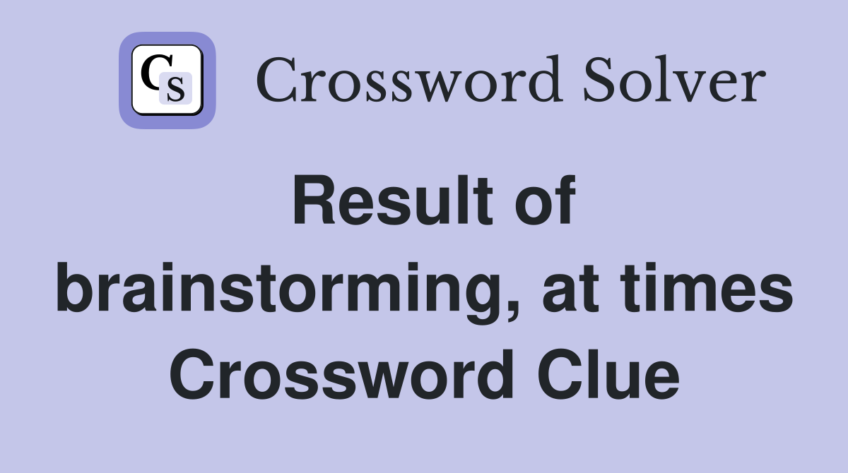 Result of brainstorming, at times Crossword Clue
