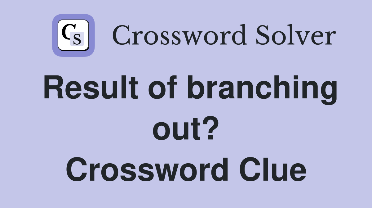 Result of branching out? Crossword Clue