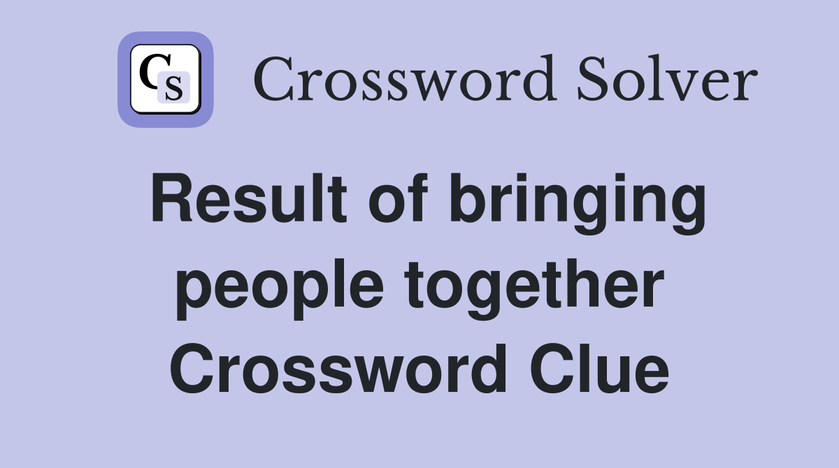 Result of bringing people together Crossword Clue