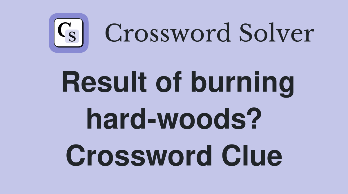 Result of burning hard-woods? Crossword Clue