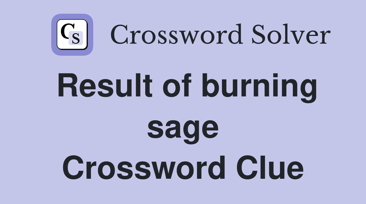 Result of burning sage Crossword Clue