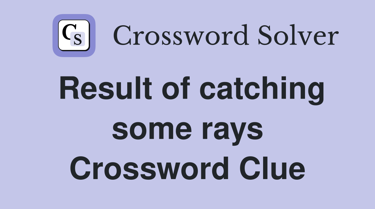 Result of catching some rays Crossword Clue