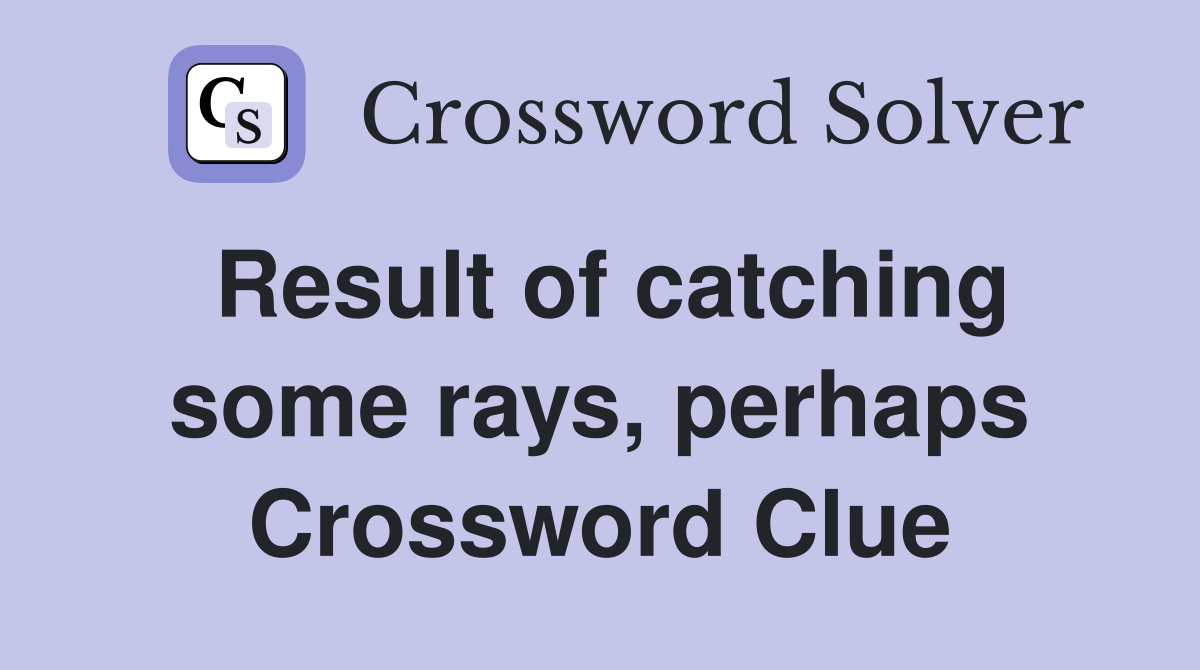 Result of catching some rays, perhaps Crossword Clue