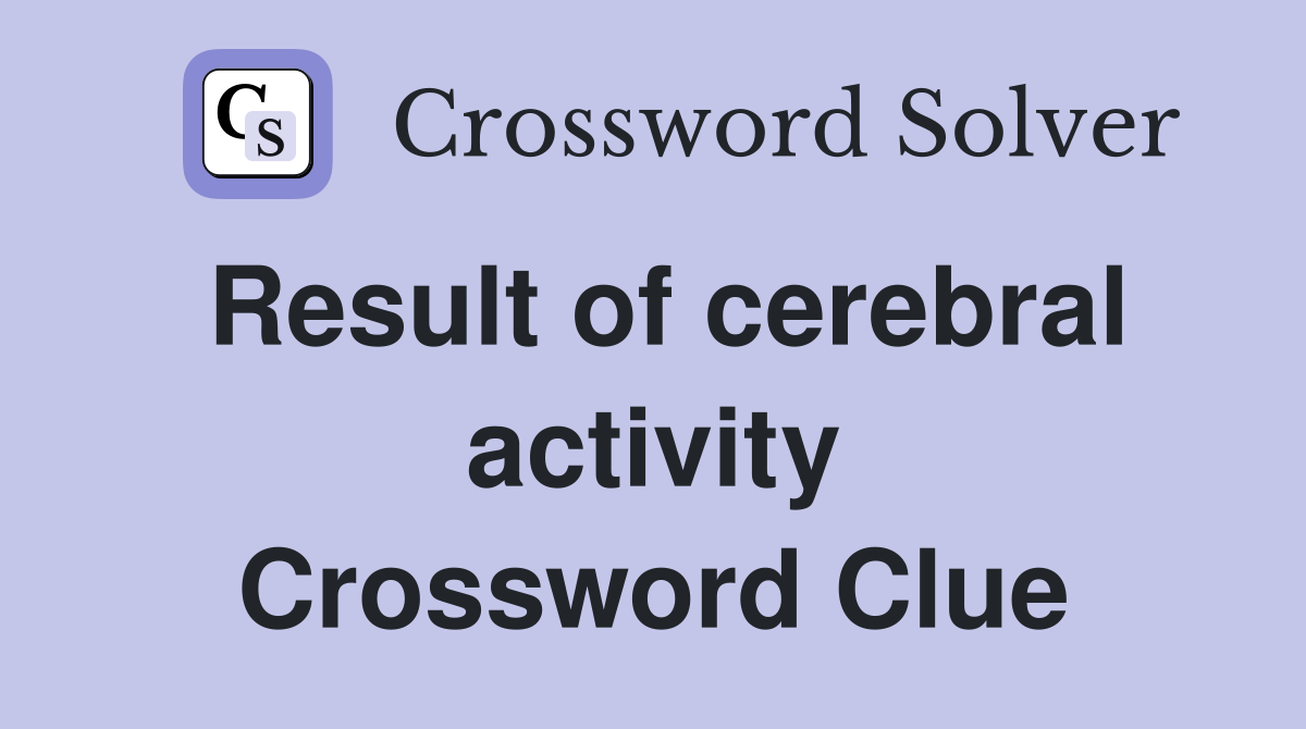 Result of cerebral activity Crossword Clue