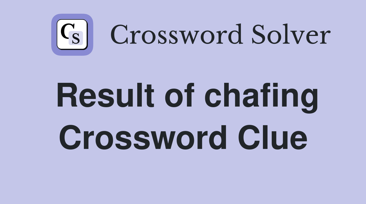 Result of chafing Crossword Clue