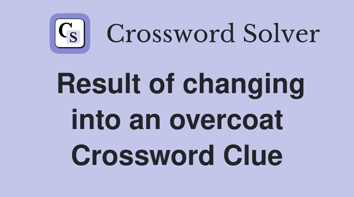 Result of changing into an overcoat Crossword Clue