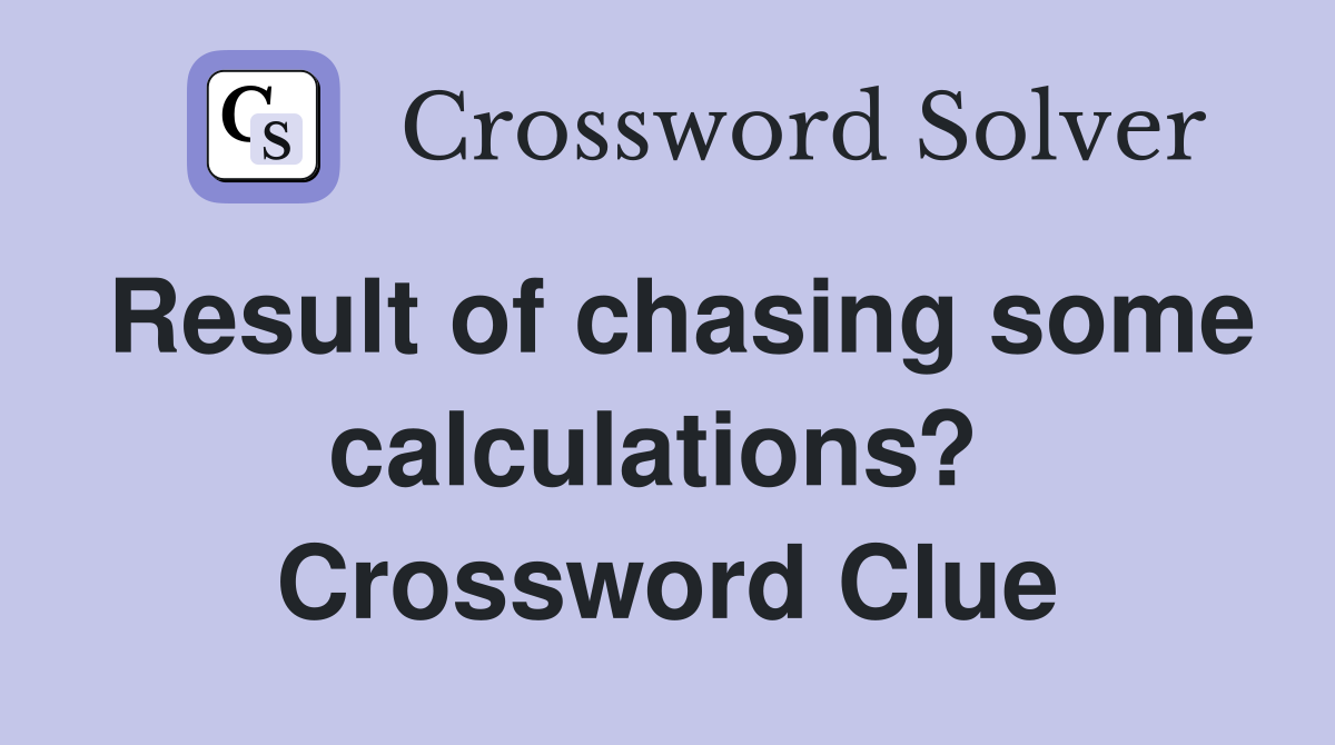 Result of chasing some calculations?  Crossword Clue