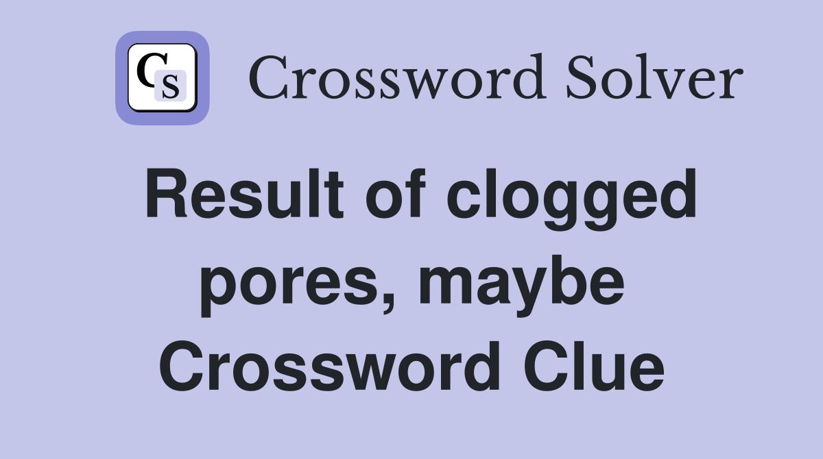 Result of clogged pores, maybe Crossword Clue