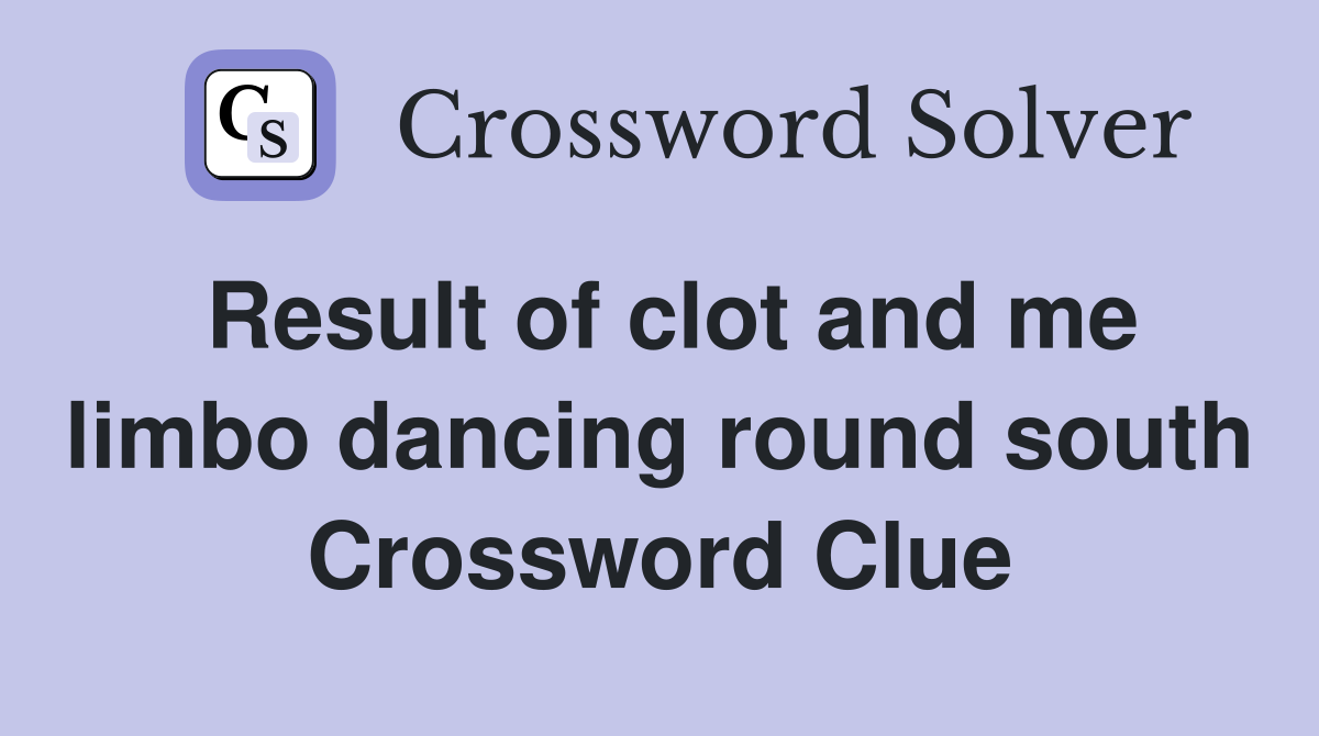 Result of clot and me limbo dancing round south Crossword Clue