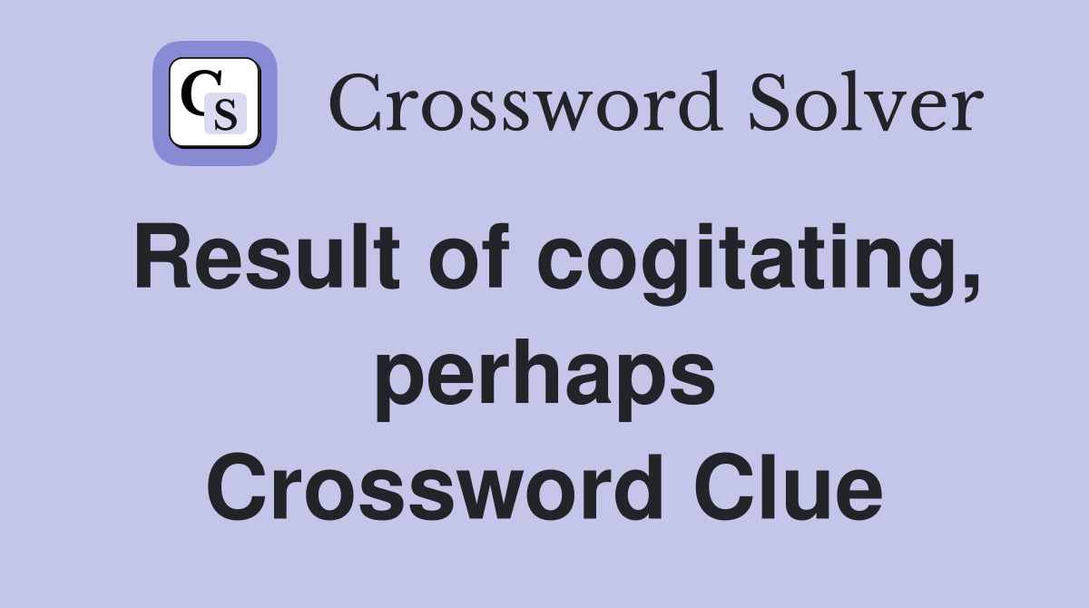 Result of cogitating, perhaps Crossword Clue