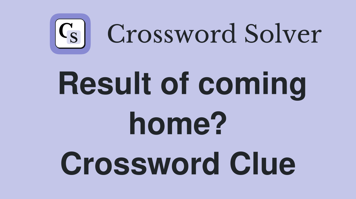 Result of coming home? Crossword Clue