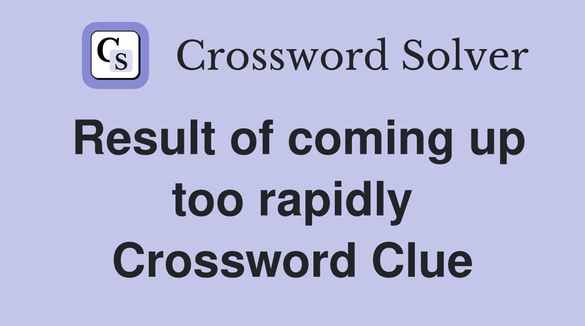 Result of coming up too rapidly Crossword Clue