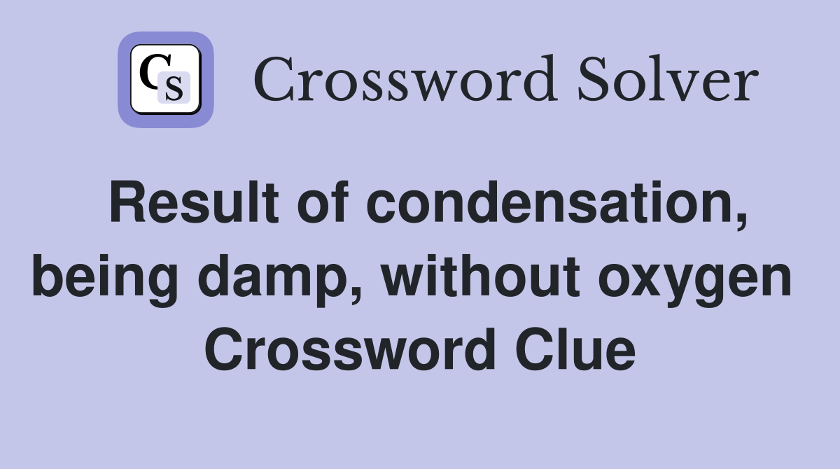 Result of condensation, being damp, without oxygen  Crossword Clue