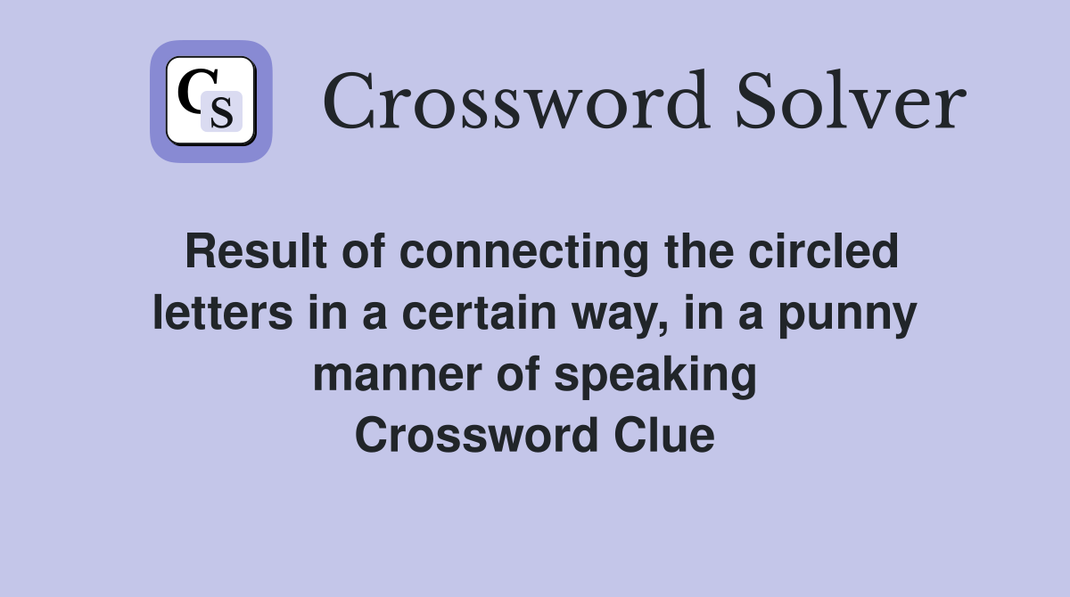 Result of connecting the circled letters in a certain way, in a punny manner of speaking Crossword Clue