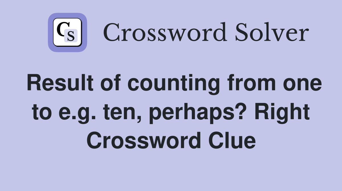 Result of counting from one to e.g. ten, perhaps? Right Crossword Clue
