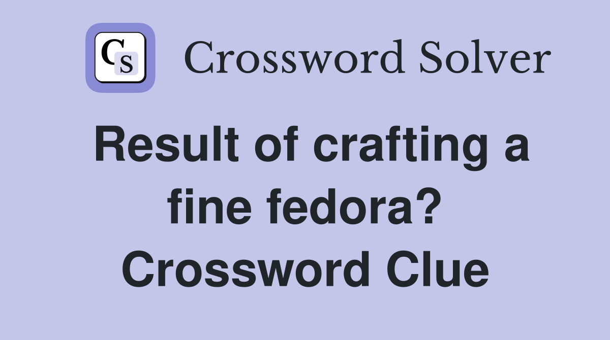 Result of crafting a fine fedora? Crossword Clue