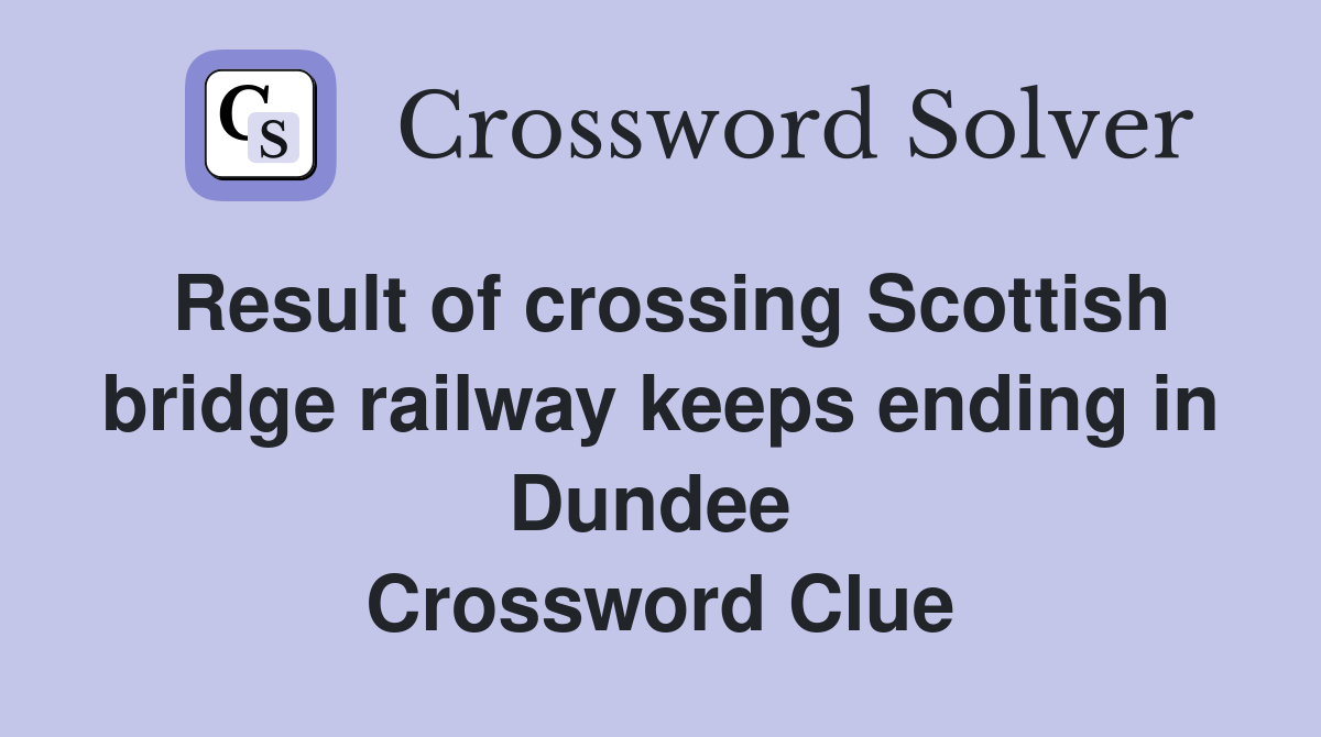 Result of crossing Scottish bridge railway keeps ending in Dundee  Crossword Clue