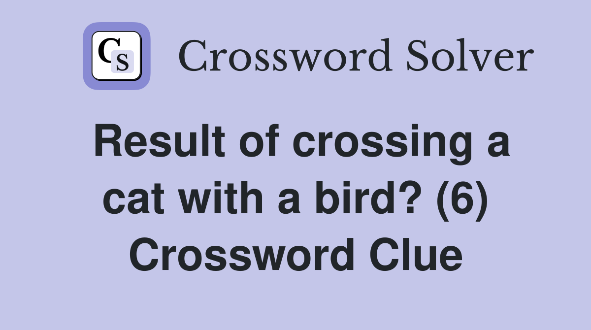 Result of crossing a cat with a bird? (6) Crossword Clue