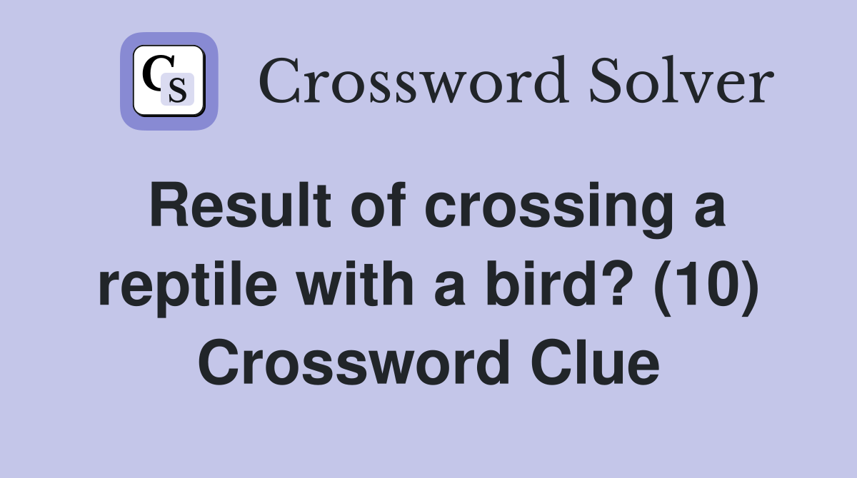Result of crossing a reptile with a bird? (10) Crossword Clue