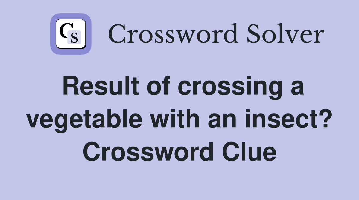 Result of crossing a vegetable with an insect? Crossword Clue