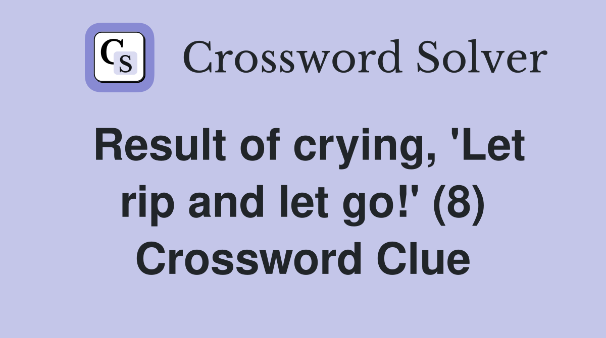 Result of crying, 'Let rip and let go!' (8) Crossword Clue