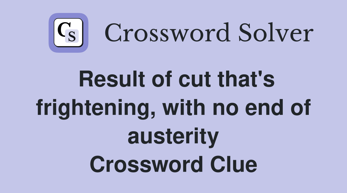 Result of cut that's frightening, with no end of austerity Crossword Clue