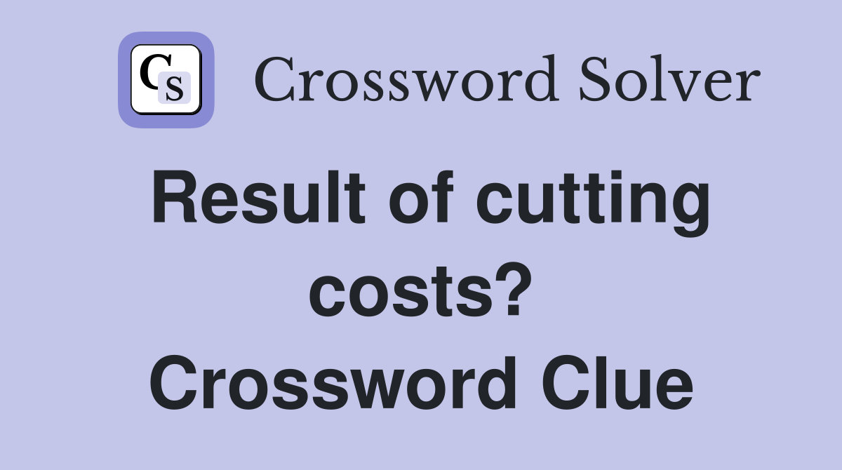 Result of cutting costs? Crossword Clue