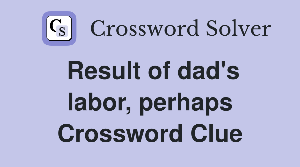 Result of dad's labor, perhaps Crossword Clue