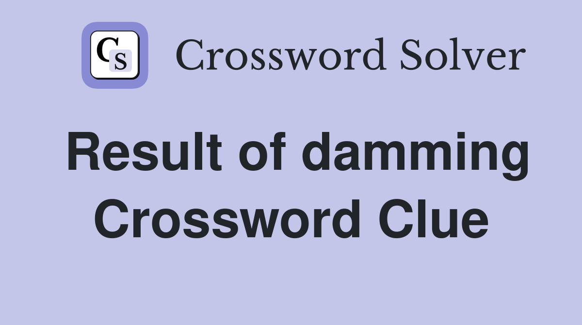 Result of damming Crossword Clue