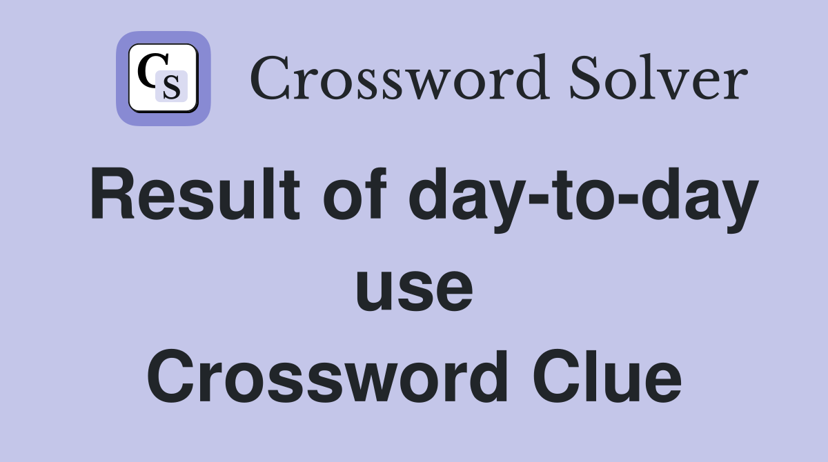Result of day-to-day use Crossword Clue