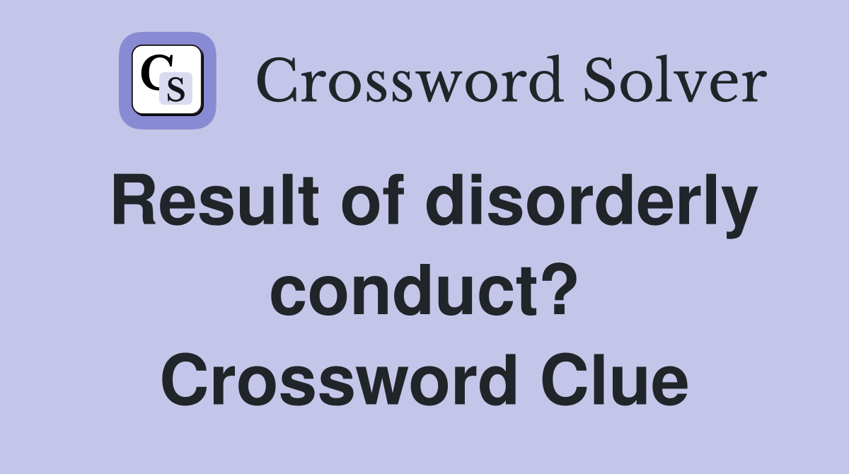 Result of disorderly conduct? Crossword Clue