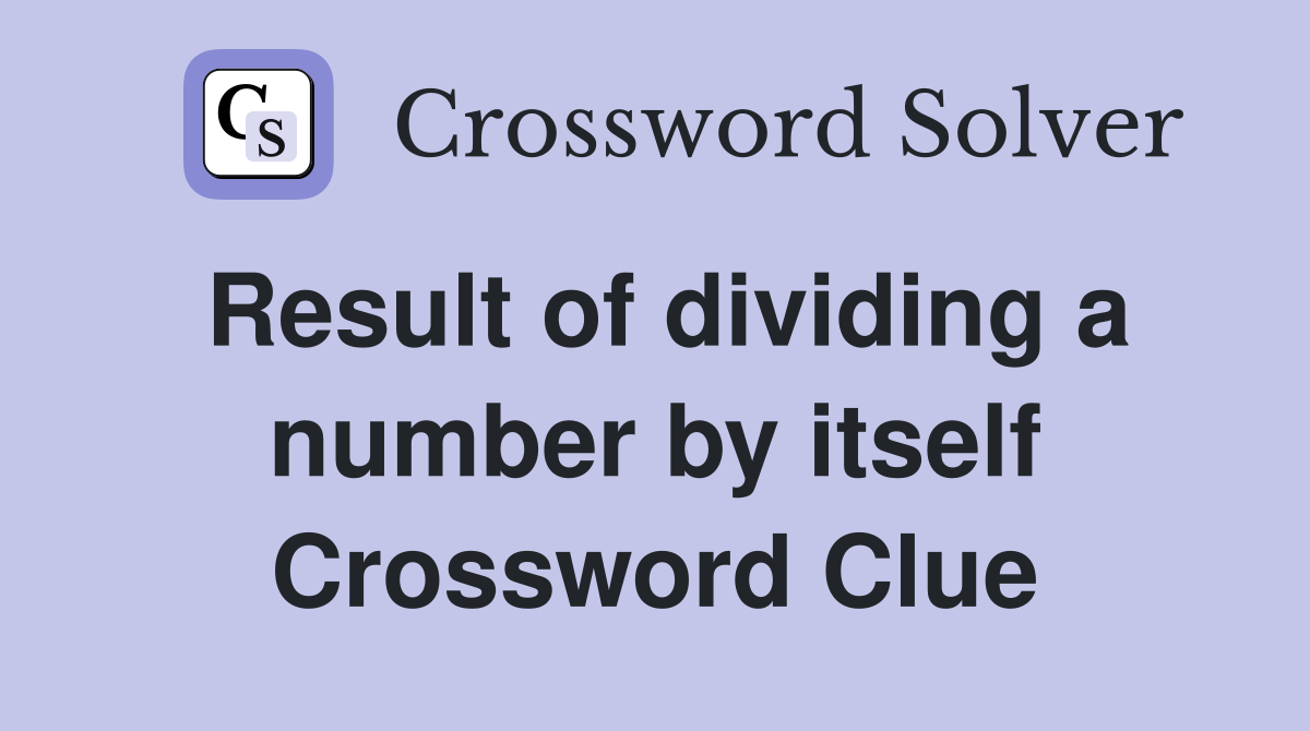 Result of dividing a number by itself Crossword Clue