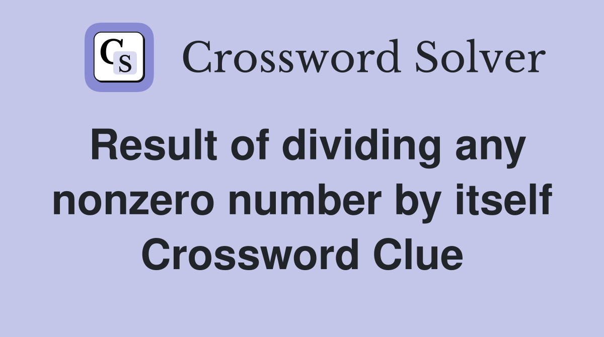 Result of dividing any nonzero number by itself Crossword Clue