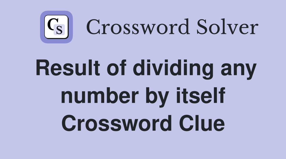 Result of dividing any number by itself Crossword Clue