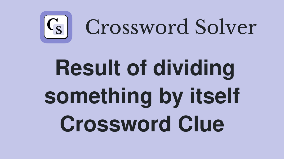 Result of dividing something by itself Crossword Clue