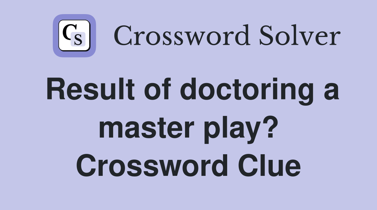 Result of doctoring a master play? Crossword Clue