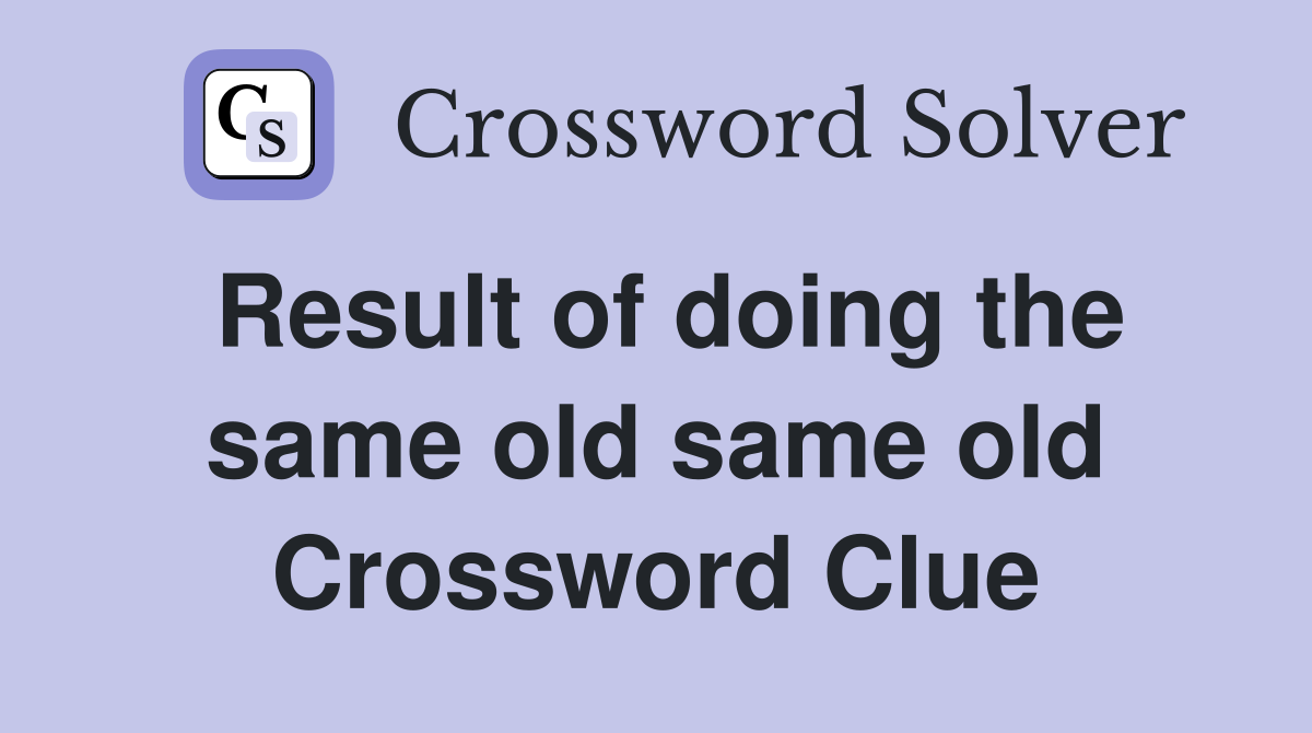 Result of doing the same old same old Crossword Clue