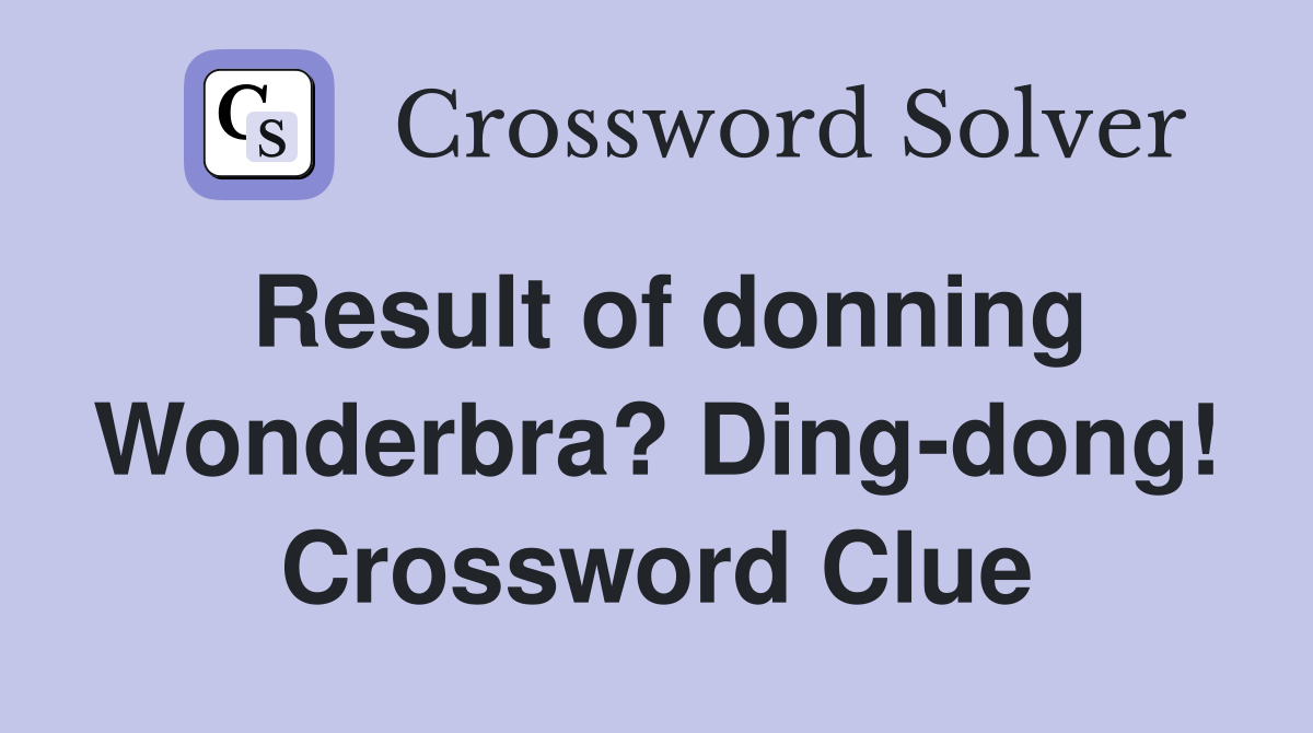Result of donning Wonderbra? Ding-dong! Crossword Clue